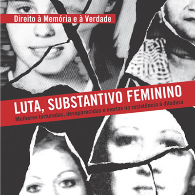Luta, substantivo feminino – Mulheres torturadas, desaparecidas e mortas na resistência à ditadura